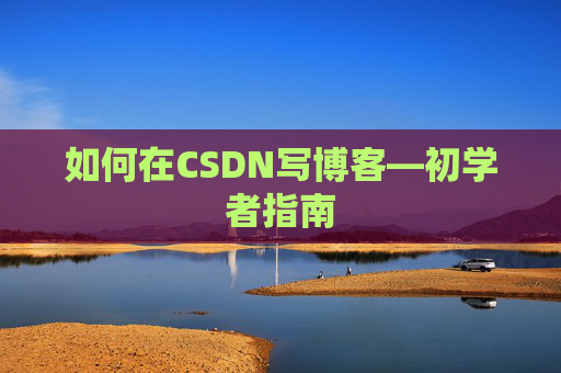 如何在CSDN写博客—初学者指南