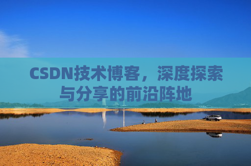 CSDN技术博客，深度探索与分享的前沿阵地