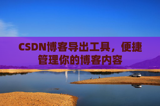 CSDN博客导出工具,便捷管理你的博客内容